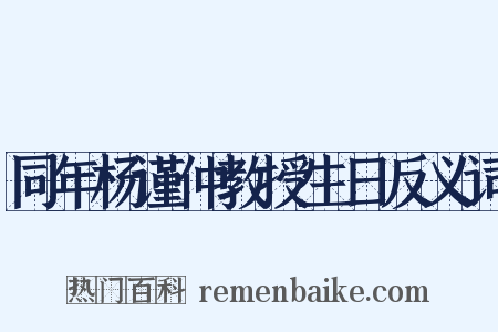 同年杨谨仲教授生日反义词是什么意思的图片